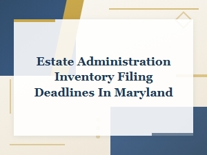 Maryland Estate Inventory Filing Deadlines