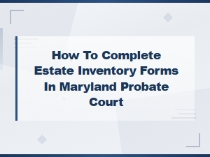 How to Complete Estate Inventory Forms in Maryland