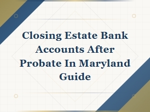 Closing Estate Bank Accounts After Probate in Maryland
