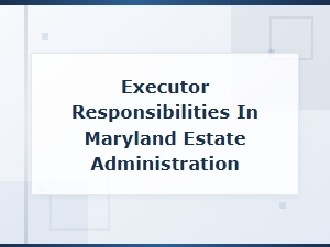 Executor Responsibilities in Maryland Estate Administration: Filing Requirements Guide